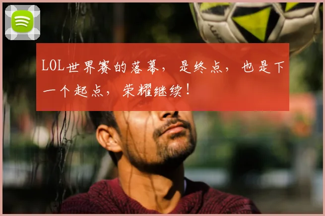LOL世界赛的落幕，是终点，也是下一个起点，荣耀继续！