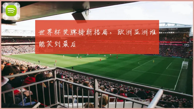 世界杯奖牌榜新格局，欧洲亚洲谁能笑到最后