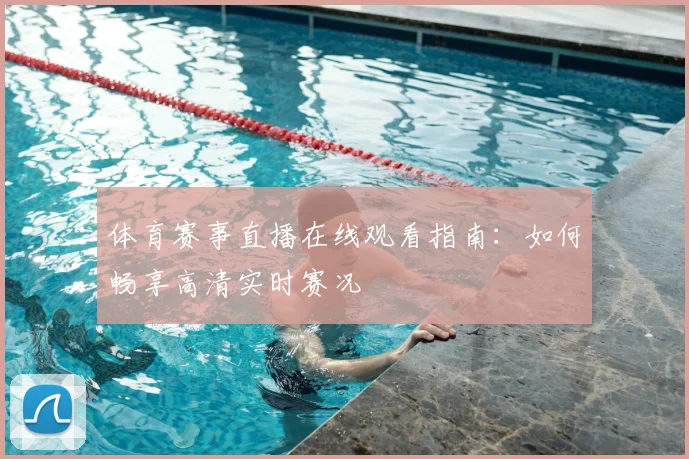 体育赛事直播在线观看指南：如何畅享高清实时赛况