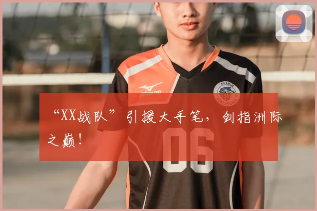 “XX战队”引援大手笔，剑指洲际之巅！