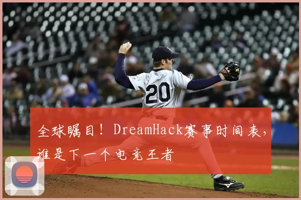 全球瞩目！DreamHack赛事时间表，谁是下一个电竞王者