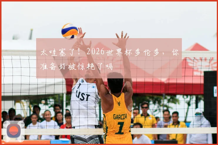 太哇塞了!2026世界杯多伦多,你准备好被惊艳了吗