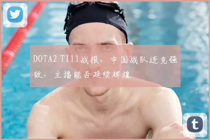 DOTA2 TI11战报，中国战队连克强敌，主播能否延续辉煌