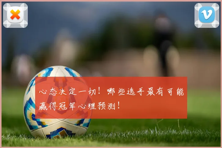 心态决定一切！哪些选手最有可能赢得冠军心理预测！