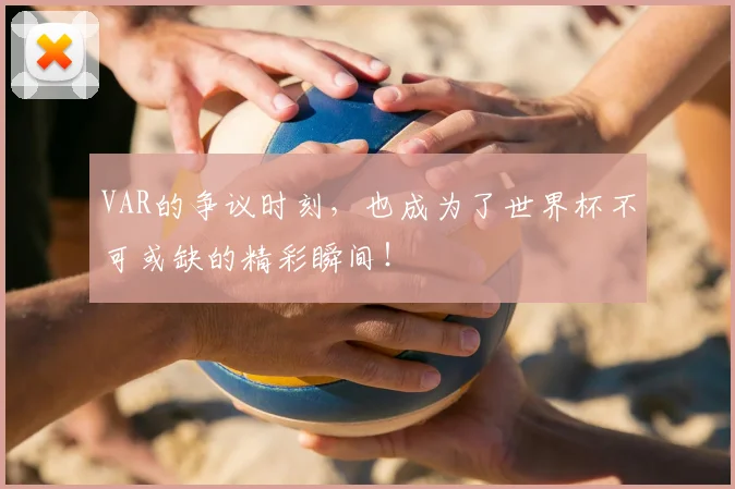 VAR的争议时刻，也成为了世界杯不可或缺的精彩瞬间！