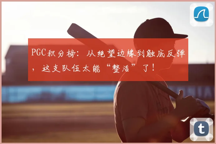 PGC积分榜：从绝望边缘到触底反弹，这支队伍太能“整活”了！