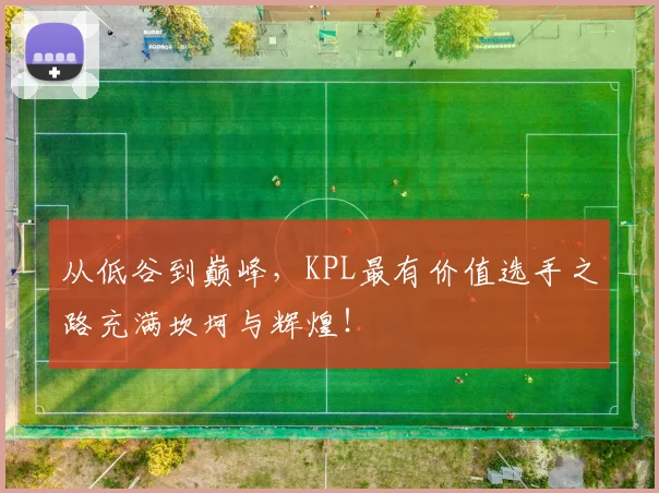 从低谷到巅峰，KPL最有价值选手之路充满坎坷与辉煌！