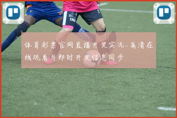 体育彩票官网直播开奖实况_高清在线观看与即时开奖信息同步