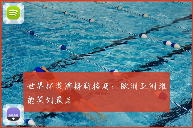 世界杯奖牌榜新格局，欧洲亚洲谁能笑到最后