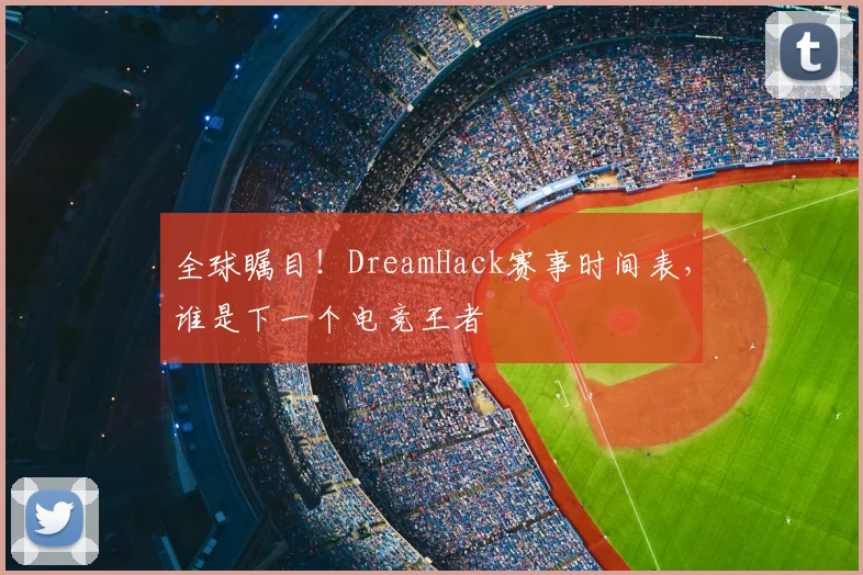 全球瞩目！DreamHack赛事时间表，谁是下一个电竞王者