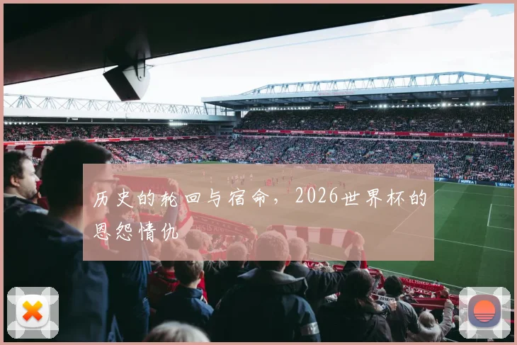 历史的轮回与宿命，2026世界杯的恩怨情仇