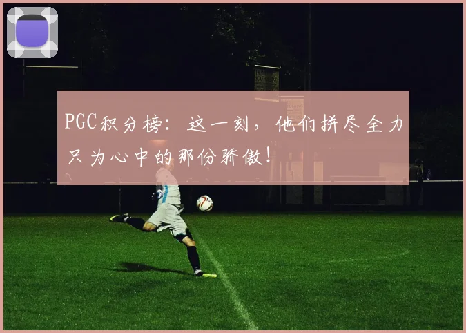 PGC积分榜：这一刻，他们拼尽全力只为心中的那份骄傲！