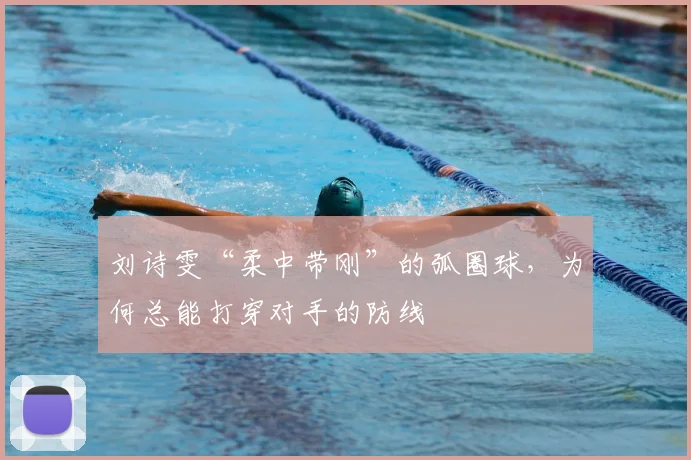 刘诗雯“柔中带刚”的弧圈球，为何总能打穿对手的防线