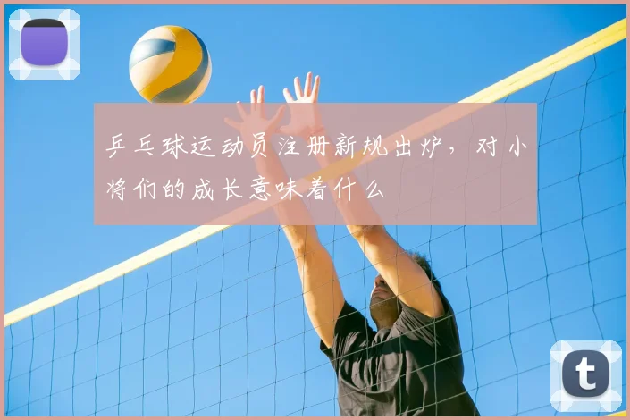 乒乓球运动员注册新规出炉，对小将们的成长意味着什么