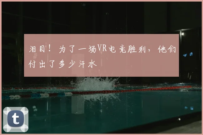 泪目！为了一场VR电竞胜利，他们付出了多少汗水