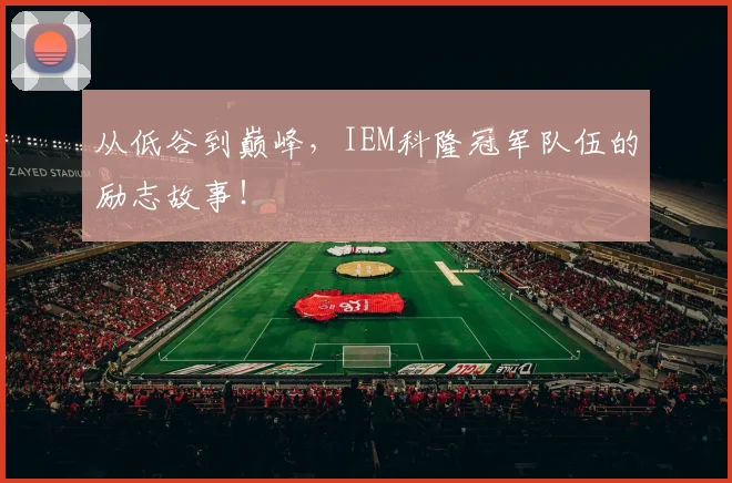 从低谷到巅峰，IEM科隆冠军队伍的励志故事！