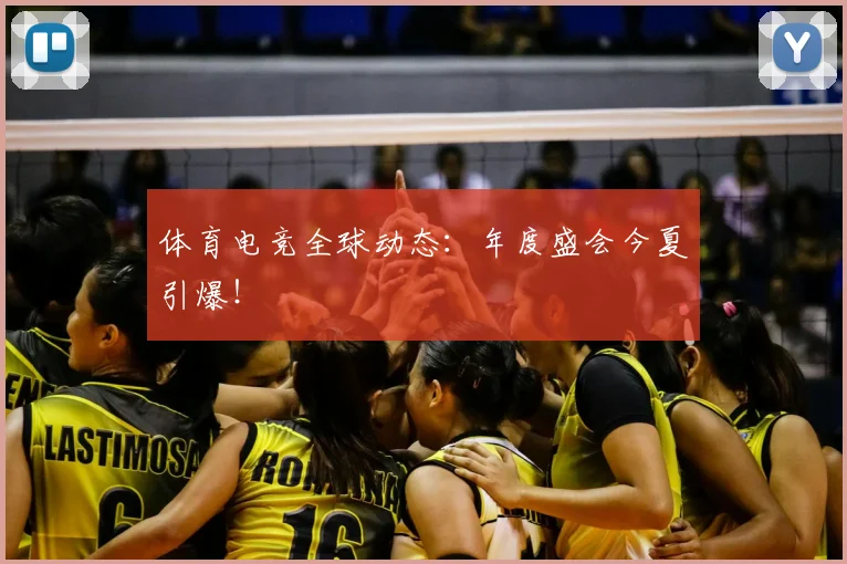 体育电竞全球动态：年度盛会今夏引爆！