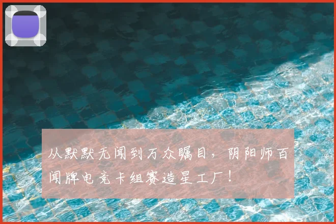 从默默无闻到万众瞩目，阴阳师百闻牌电竞卡组赛造星工厂！