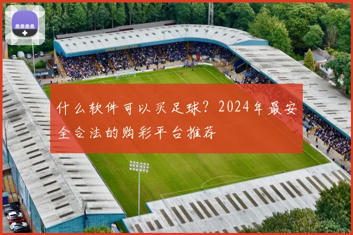 什么软件可以买足球？2024年最安全合法的购彩平台推荐