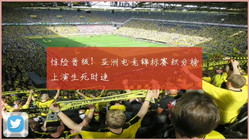 惊险晋级！亚洲电竞锦标赛积分榜上演生死时速