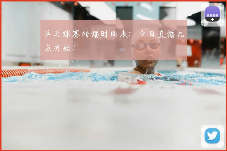 乒乓球赛转播时间表：今日直播几点开始？