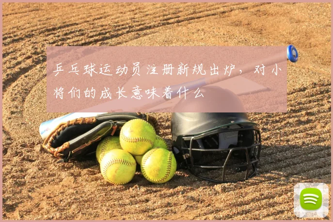 乒乓球运动员注册新规出炉，对小将们的成长意味着什么