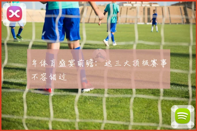 年体育盛宴前瞻：这三大顶级赛事不容错过